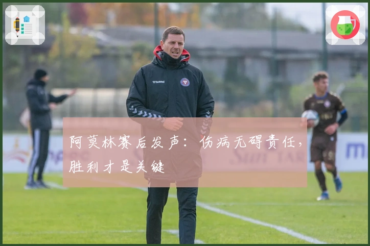 阿莫林赛后发声：伤病无碍责任，胜利才是关键