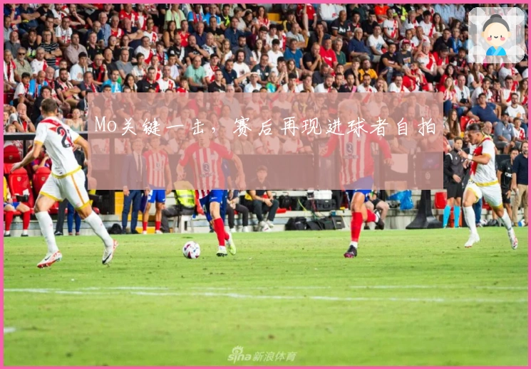 Mo关键一击，赛后再现进球者自拍