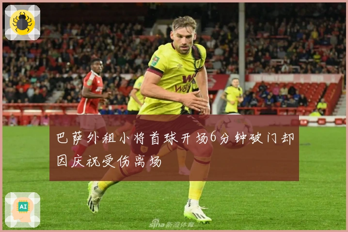 巴萨外租小将首球开场6分钟破门却因庆祝受伤离场