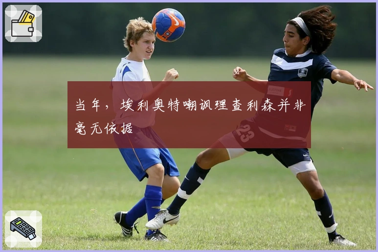 当年，埃利奥特嘲讽理查利森并非毫无依据